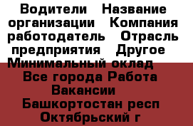 Водители › Название организации ­ Компания-работодатель › Отрасль предприятия ­ Другое › Минимальный оклад ­ 1 - Все города Работа » Вакансии   . Башкортостан респ.,Октябрьский г.